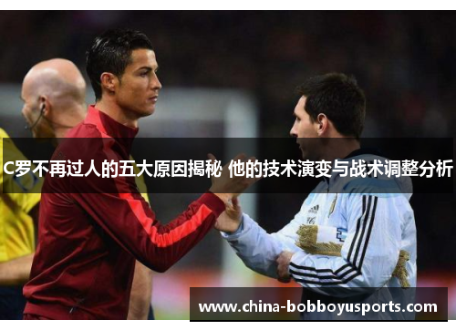 C罗不再过人的五大原因揭秘 他的技术演变与战术调整分析