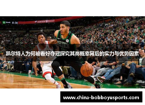 凯尔特人为何被看好夺冠探究其高概率背后的实力与优势因素