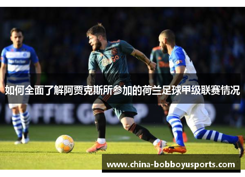 如何全面了解阿贾克斯所参加的荷兰足球甲级联赛情况