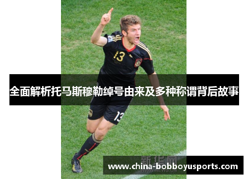全面解析托马斯穆勒绰号由来及多种称谓背后故事