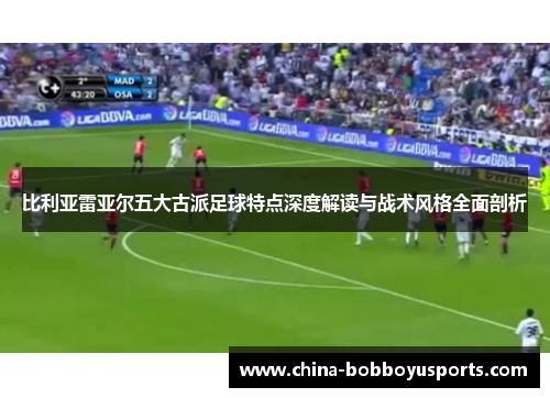 比利亚雷亚尔五大古派足球特点深度解读与战术风格全面剖析