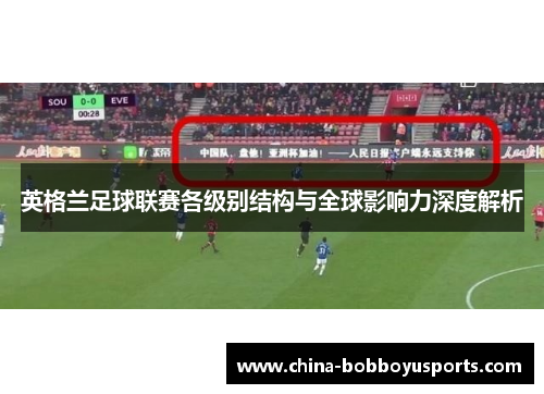 英格兰足球联赛各级别结构与全球影响力深度解析