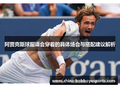 阿贾克斯球服适合穿着的具体场合与搭配建议解析