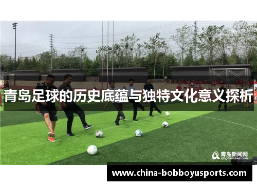 青岛足球的历史底蕴与独特文化意义探析