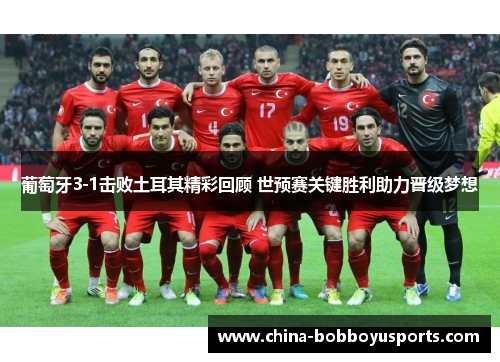 葡萄牙3-1击败土耳其精彩回顾 世预赛关键胜利助力晋级梦想