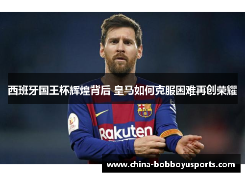 西班牙国王杯辉煌背后 皇马如何克服困难再创荣耀