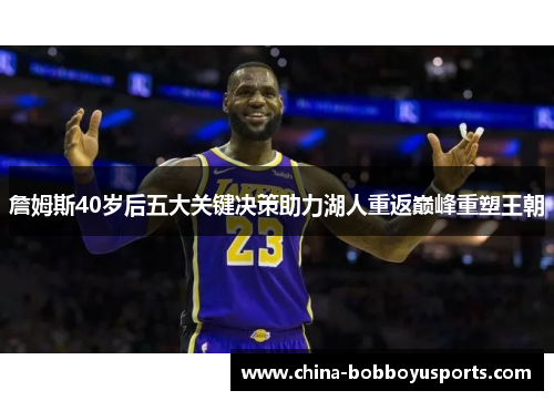 詹姆斯40岁后五大关键决策助力湖人重返巅峰重塑王朝 詹姆斯40岁后五大关键决策助力湖人重返巅峰重塑王朝
