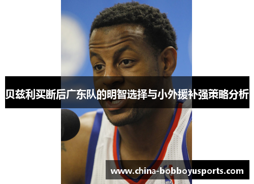 贝兹利买断后广东队的明智选择与小外援补强策略分析
