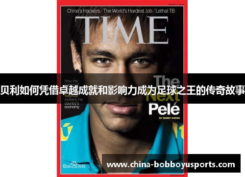 贝利如何凭借卓越成就和影响力成为足球之王的传奇故事