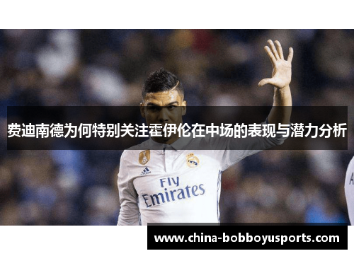 费迪南德为何特别关注霍伊伦在中场的表现与潜力分析