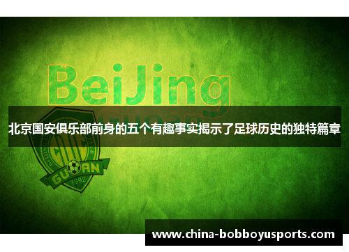 北京国安俱乐部前身的五个有趣事实揭示了足球历史的独特篇章 北京国安俱乐部前身的五个有趣事实揭示了足球历史的独特篇章
