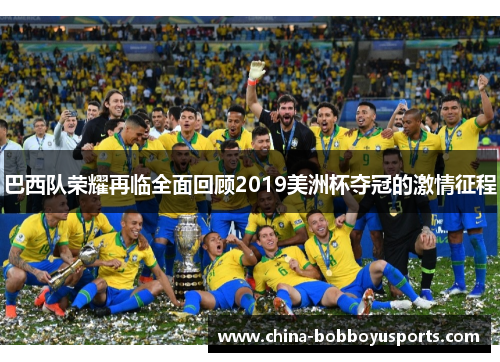 巴西队荣耀再临全面回顾2019美洲杯夺冠的激情征程