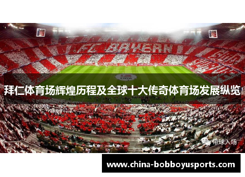 拜仁体育场辉煌历程及全球十大传奇体育场发展纵览
