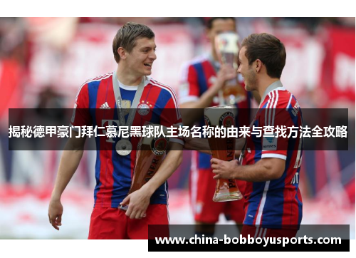 揭秘德甲豪门拜仁慕尼黑球队主场名称的由来与查找方法全攻略